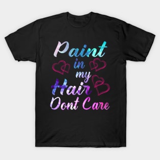 Paint In My Hair Don't Care Shirt Art Teacher Artist Painter T-Shirt